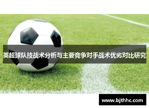 英超球队技战术分析与主要竞争对手战术优劣对比研究