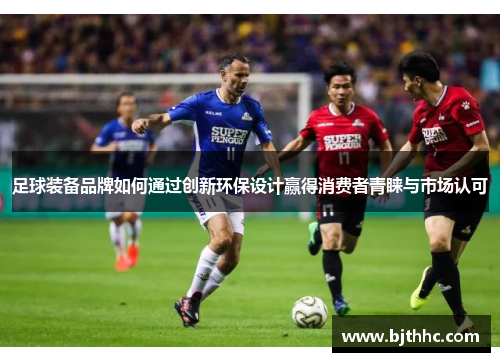 足球装备品牌如何通过创新环保设计赢得消费者青睐与市场认可