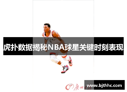 虎扑数据揭秘NBA球星关键时刻表现