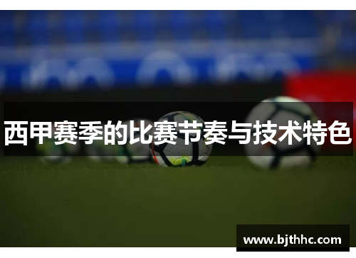 西甲赛季的比赛节奏与技术特色