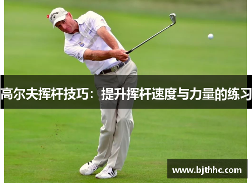 高尔夫挥杆技巧：提升挥杆速度与力量的练习